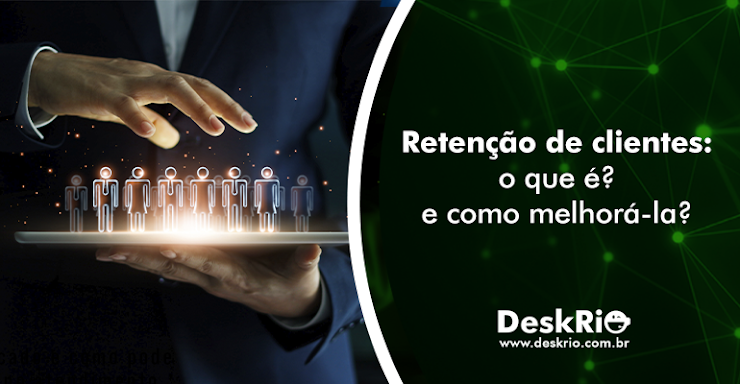 Retenção de clientes: o que é? e como melhorá-la?