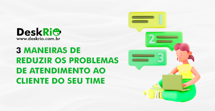 3 maneiras de reduzir os problemas de atendimento ao cliente do seu time